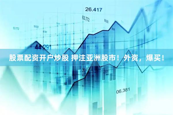 股票配资开户炒股 押注亚洲股市！外资，爆买！