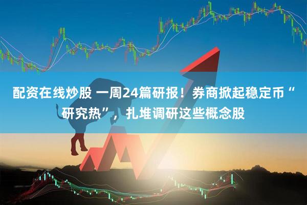 配资在线炒股 一周24篇研报！券商掀起稳定币“研究热”，扎堆调研这些概念股