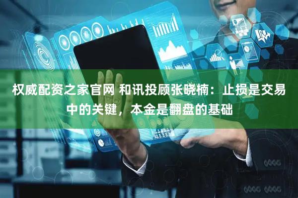权威配资之家官网 和讯投顾张晓楠：止损是交易中的关键，本金是翻盘的基础