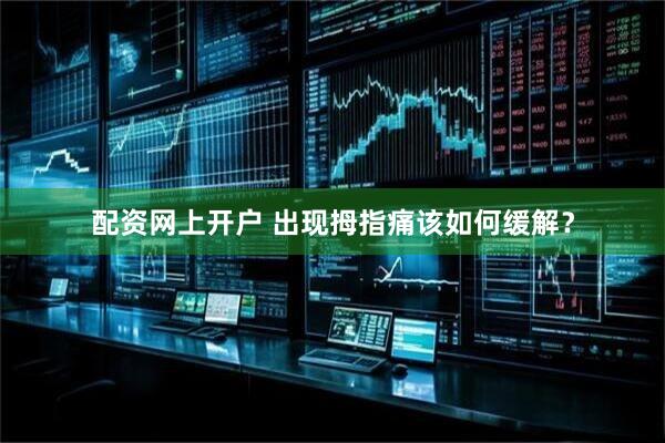 配资网上开户 出现拇指痛该如何缓解？