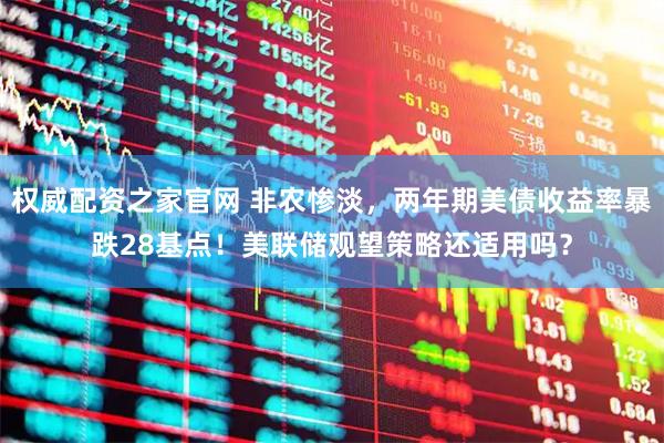 权威配资之家官网 非农惨淡，两年期美债收益率暴跌28基点！美联储观望策略还适用吗？