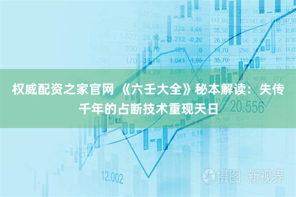 权威配资之家官网 《六壬大全》秘本解读：失传千年的占断技术重现天日