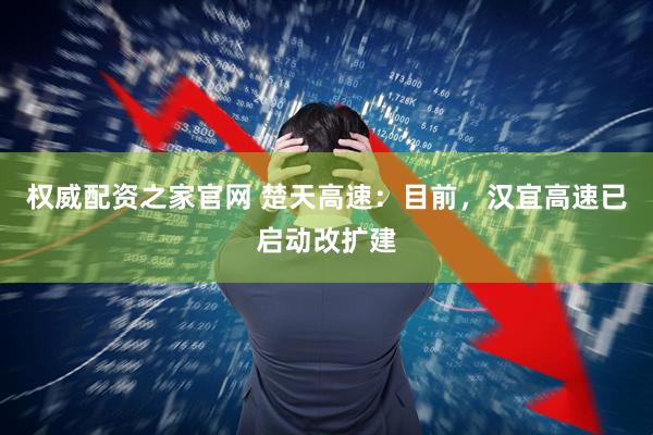 权威配资之家官网 楚天高速：目前，汉宜高速已启动改扩建