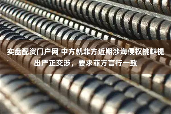 实盘配资门户网 中方就菲方近期涉海侵权挑衅提出严正交涉，要求菲方言行一致